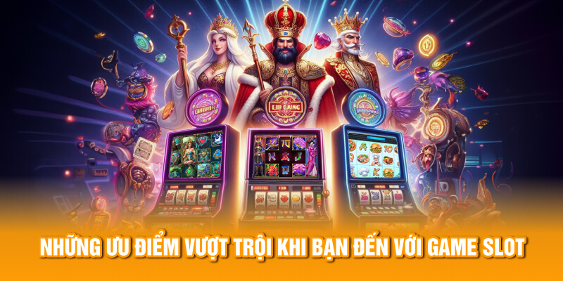 Những ưu điểm vượt trội khi bạn đến với game slot