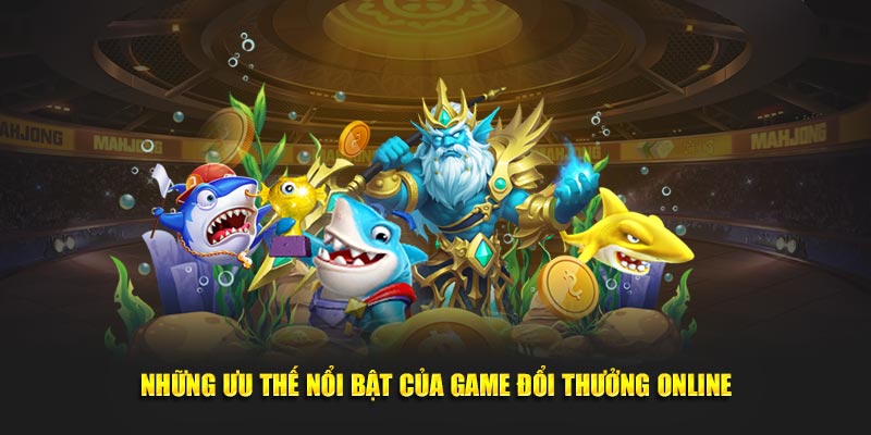 Những ưu thế nổi bật của game đổi thưởng online