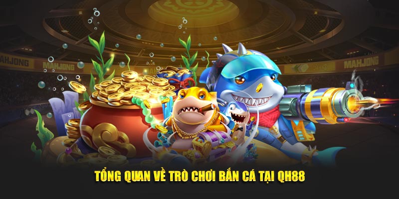 Tổng quan về trò chơi bắn cá tại QH88