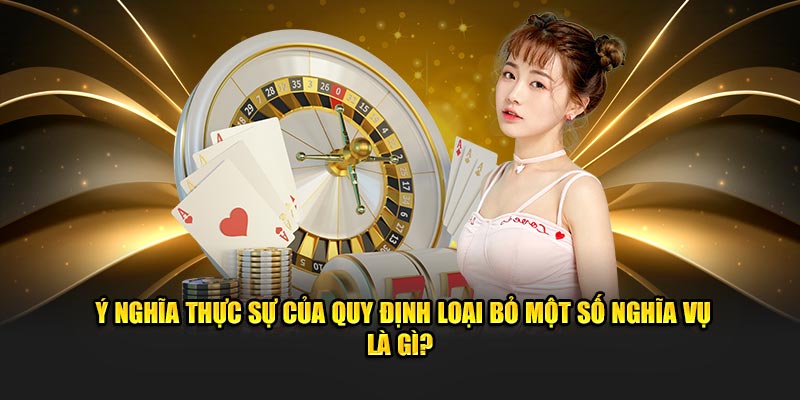 Ý nghĩa thực sự của quy định loại bỏ một số nghĩa vụ là gì? 